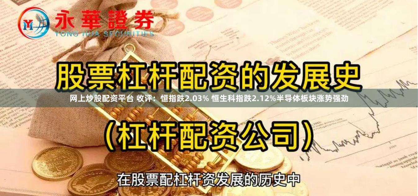 网上炒股配资平台 收评：恒指跌2.03% 恒生科指跌2.12%半导体板块涨势强劲