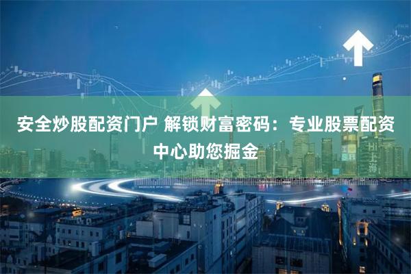 安全炒股配资门户 解锁财富密码：专业股票配资中心助您掘金