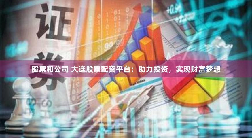 股票和公司 大连股票配资平台：助力投资，实现财富梦想