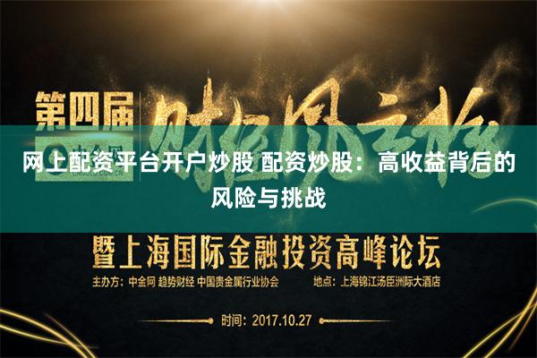 网上配资平台开户炒股 配资炒股：高收益背后的风险与挑战