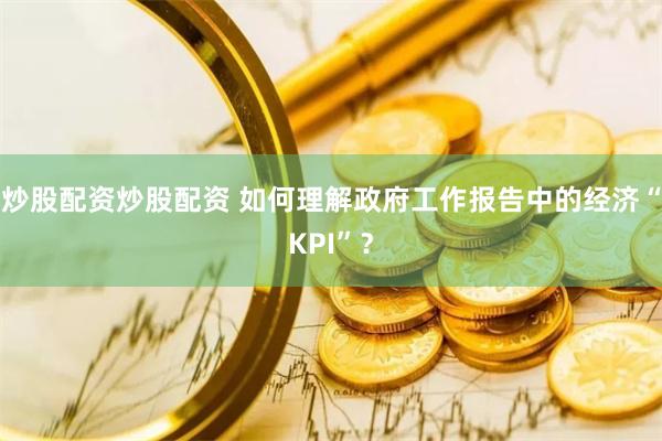 炒股配资炒股配资 如何理解政府工作报告中的经济“KPI”？