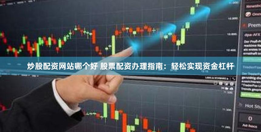 炒股配资网站哪个好 股票配资办理指南：轻松实现资金杠杆