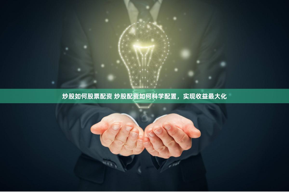 炒股如何股票配资 炒股配资如何科学配置，实现收益最大化