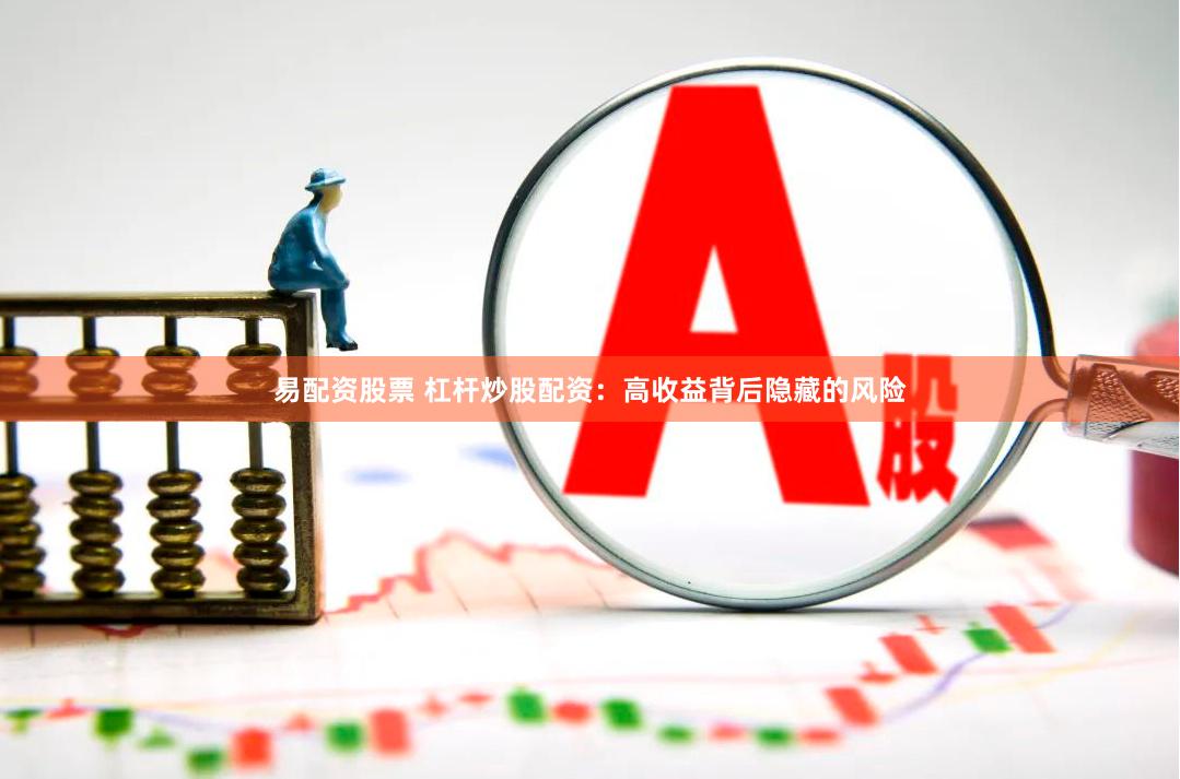 易配资股票 杠杆炒股配资：高收益背后隐藏的风险