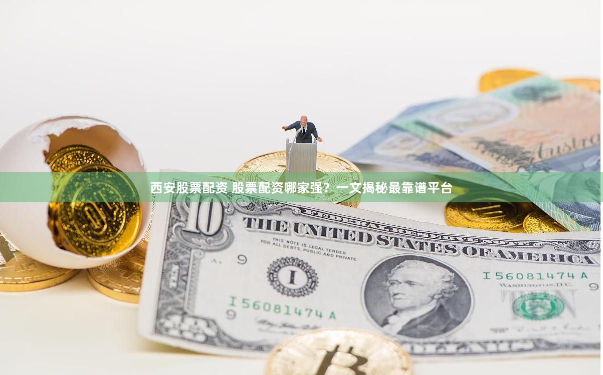 西安股票配资 股票配资哪家强？一文揭秘最靠谱平台