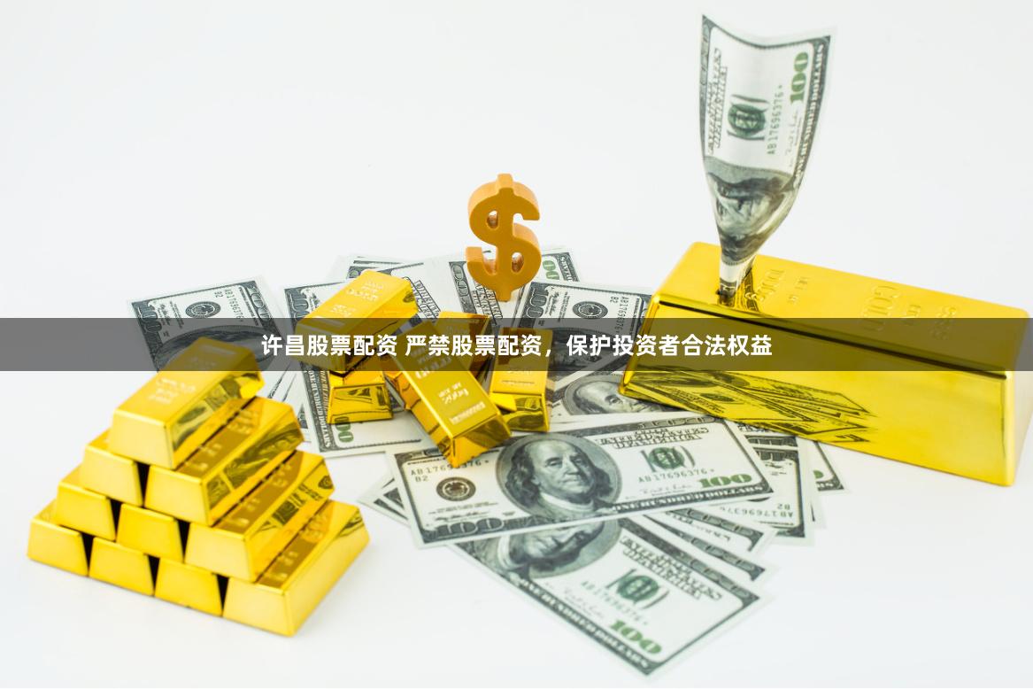 许昌股票配资 严禁股票配资，保护投资者合法权益