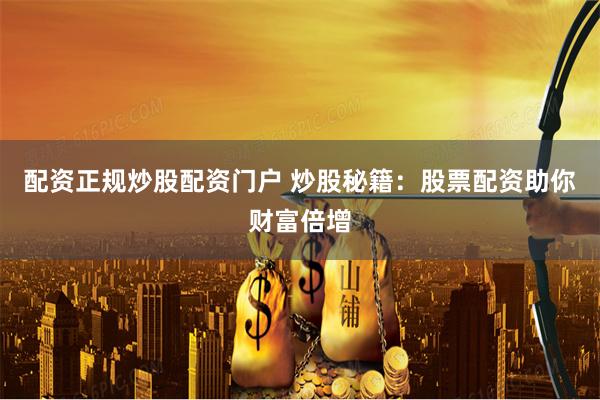 配资正规炒股配资门户 炒股秘籍：股票配资助你财富倍增