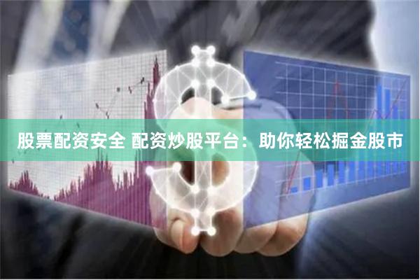 股票配资安全 配资炒股平台：助你轻松掘金股市