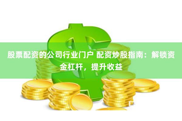 股票配资的公司行业门户 配资炒股指南：解锁资金杠杆，提升收益