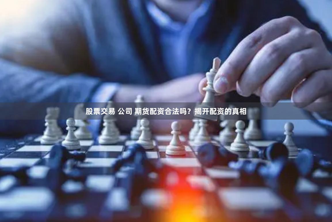 股票交易 公司 期货配资合法吗？揭开配资的真相