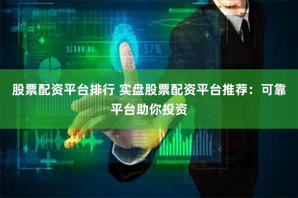 股票配资平台排行 实盘股票配资平台推荐：可靠平台助你投资