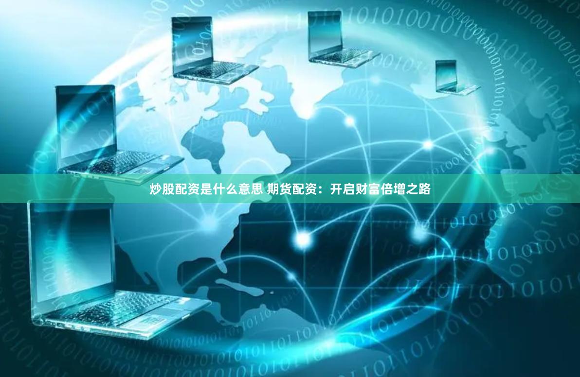 炒股配资是什么意思 期货配资：开启财富倍增之路