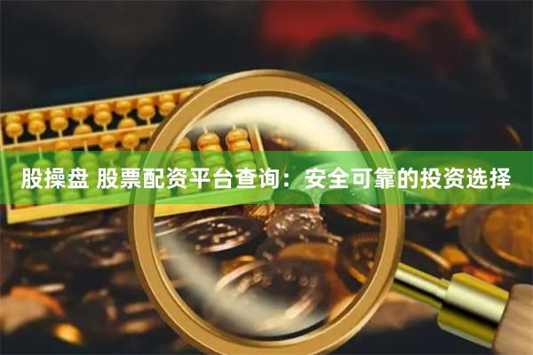 股操盘 股票配资平台查询：安全可靠的投资选择
