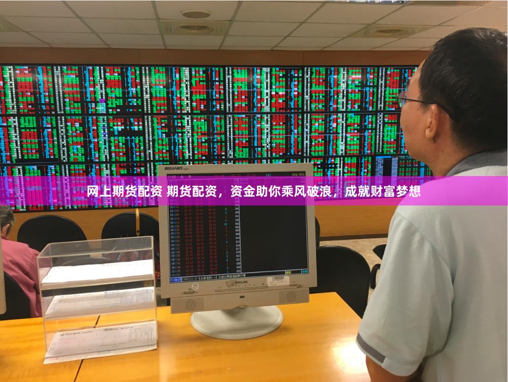 网上期货配资 期货配资，资金助你乘风破浪，成就财富梦想