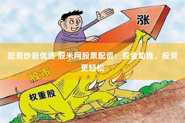 配资炒股优选 股米网股票配资：资金助推，投资更轻松