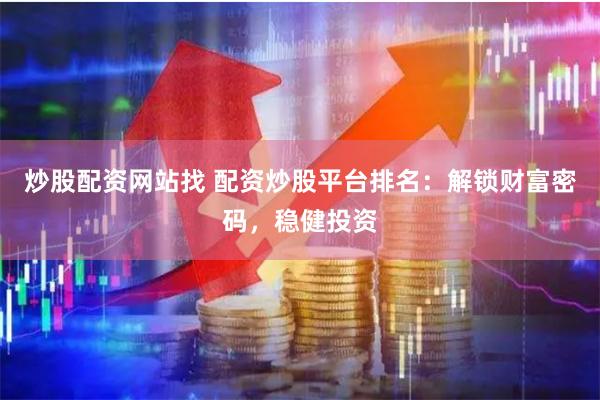 炒股配资网站找 配资炒股平台排名：解锁财富密码，稳健投资