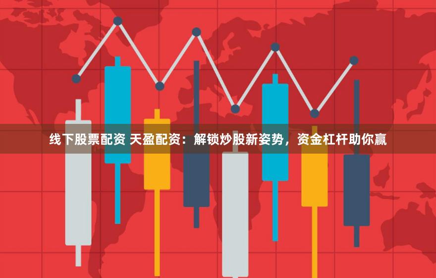 线下股票配资 天盈配资：解锁炒股新姿势，资金杠杆助你赢