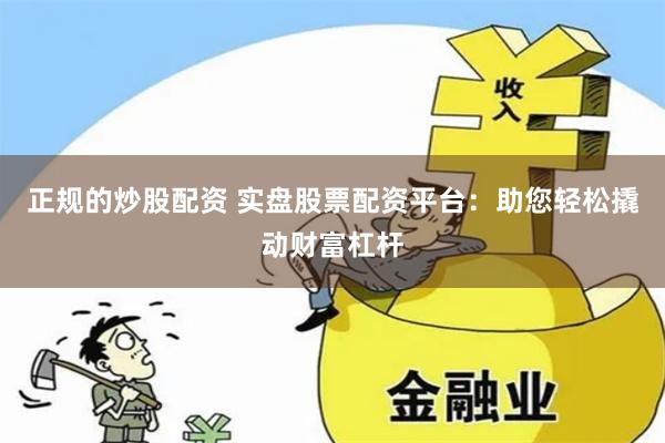 正规的炒股配资 实盘股票配资平台：助您轻松撬动财富杠杆
