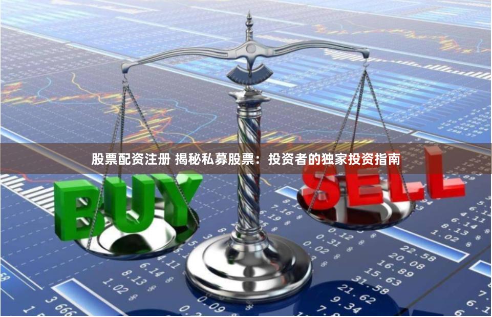 股票配资注册 揭秘私募股票：投资者的独家投资指南