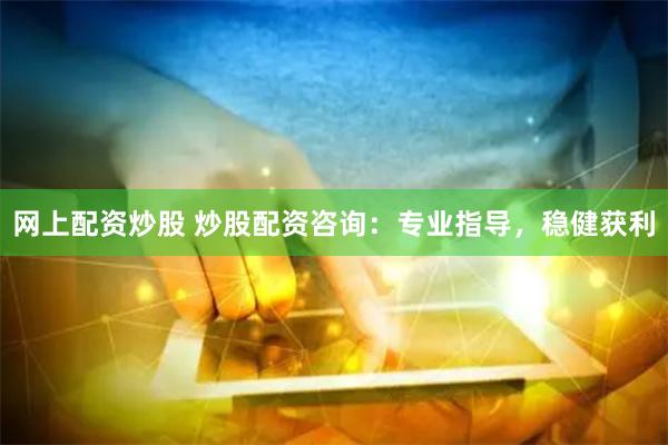 网上配资炒股 炒股配资咨询：专业指导，稳健获利