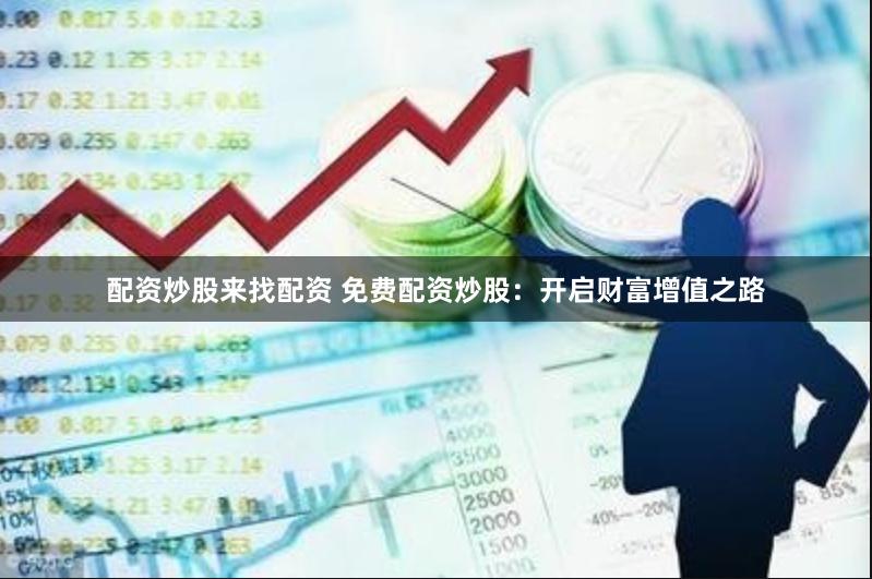 配资炒股来找配资 免费配资炒股：开启财富增值之路