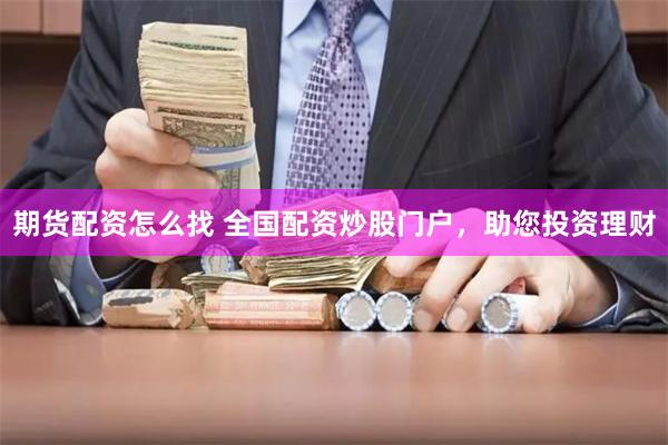 期货配资怎么找 全国配资炒股门户，助您投资理财