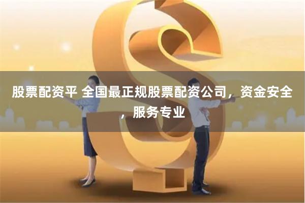 股票配资平 全国最正规股票配资公司，资金安全，服务专业