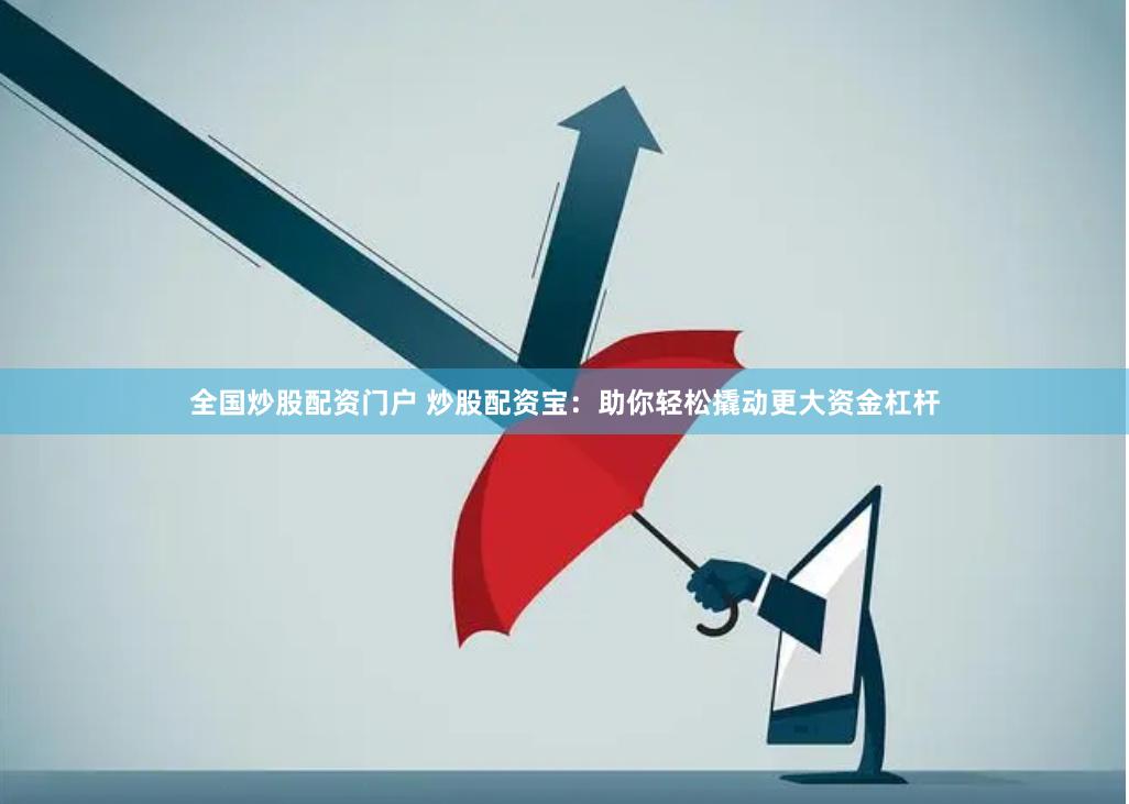 全国炒股配资门户 炒股配资宝：助你轻松撬动更大资金杠杆