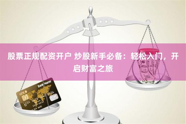 股票正规配资开户 炒股新手必备：轻松入门，开启财富之旅
