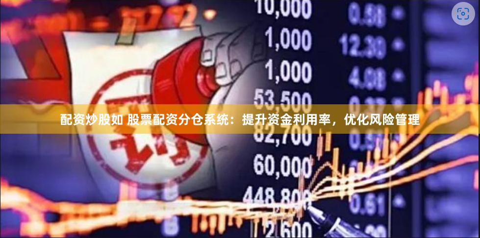 配资炒股如 股票配资分仓系统：提升资金利用率，优化风险管理