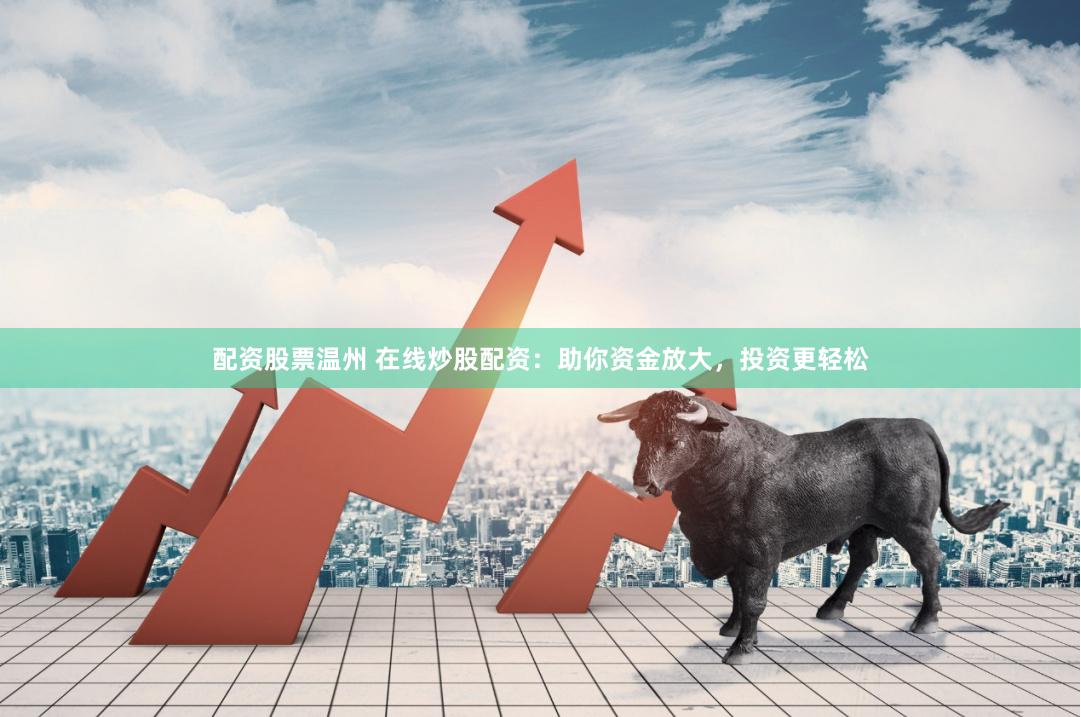 配资股票温州 在线炒股配资：助你资金放大，投资更轻松