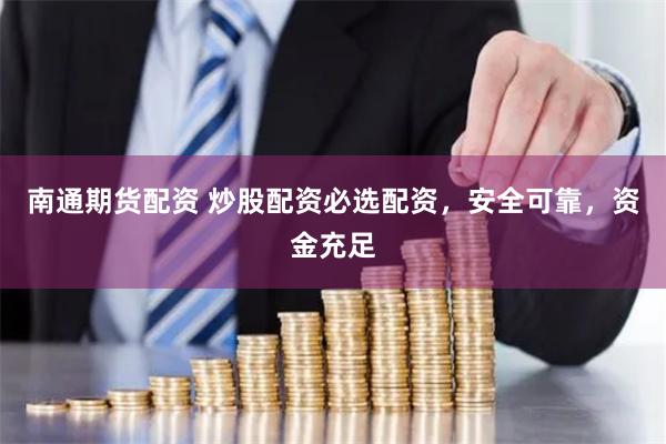 南通期货配资 炒股配资必选配资，安全可靠，资金充足