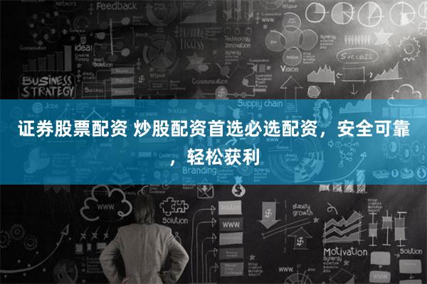 证券股票配资 炒股配资首选必选配资,安全可靠,轻松获利
