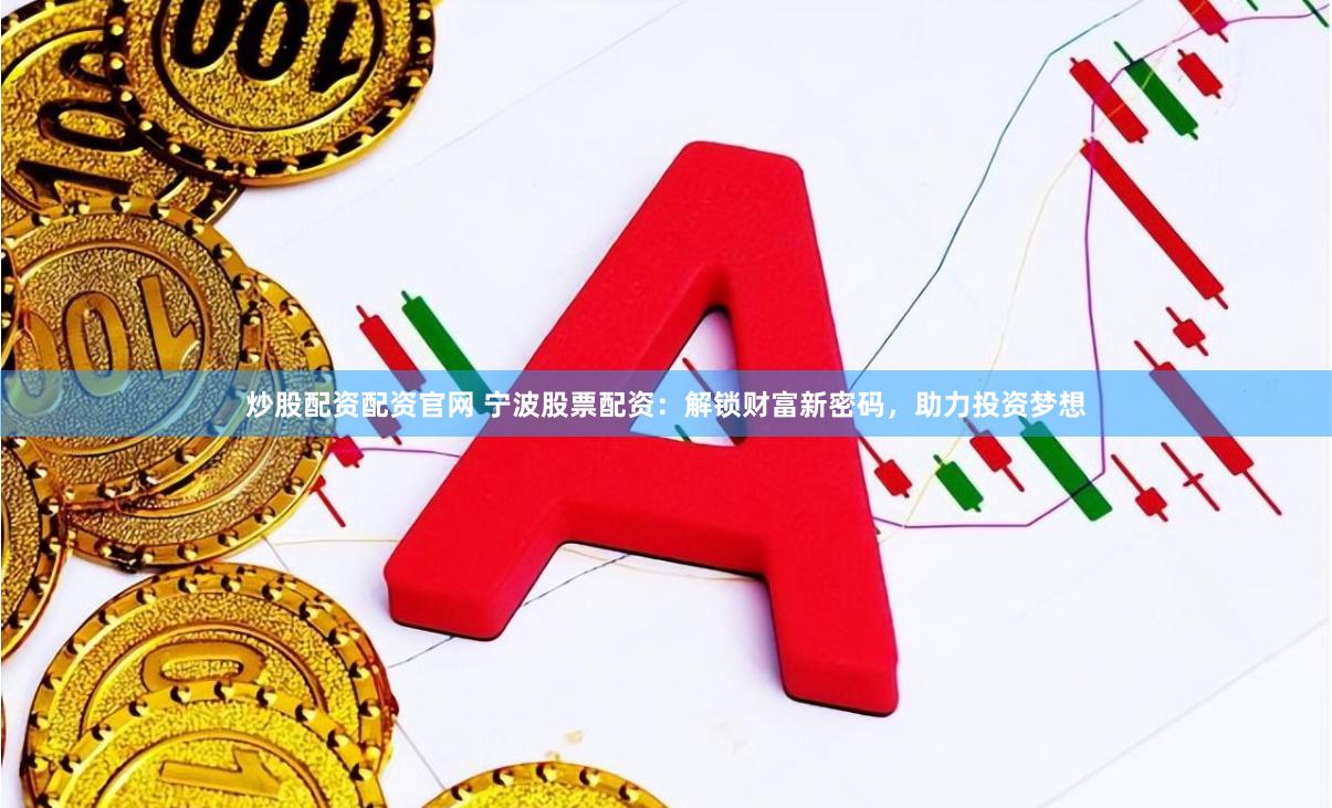 炒股配资配资官网 宁波股票配资：解锁财富新密码，助力投资梦想