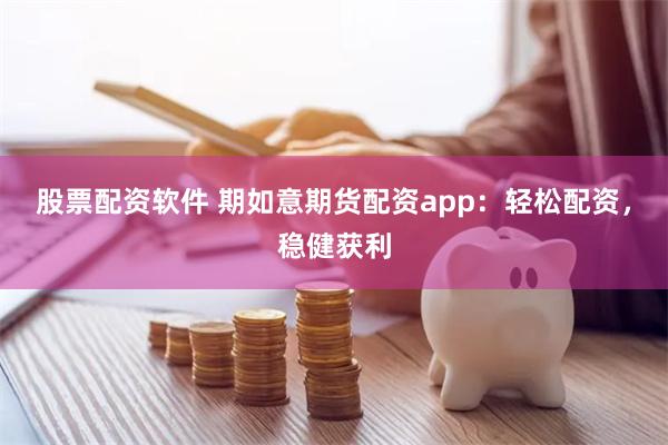 股票配资软件 期如意期货配资app：轻松配资，稳健获利