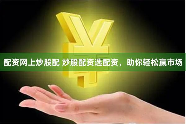 配资网上炒股配 炒股配资选配资,助你轻松赢市场