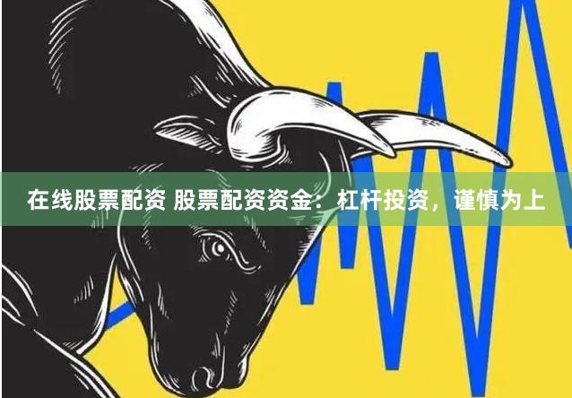 在线股票配资 股票配资资金:杠杆投资,谨慎为上