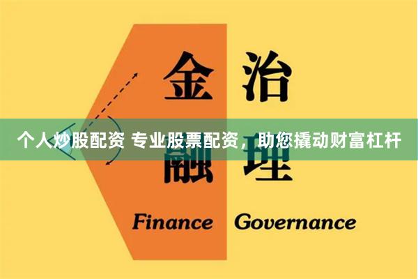 个人炒股配资 专业股票配资，助您撬动财富杠杆